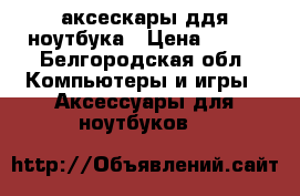 аксескары ддя ноутбука › Цена ­ 500 - Белгородская обл. Компьютеры и игры » Аксессуары для ноутбуков   